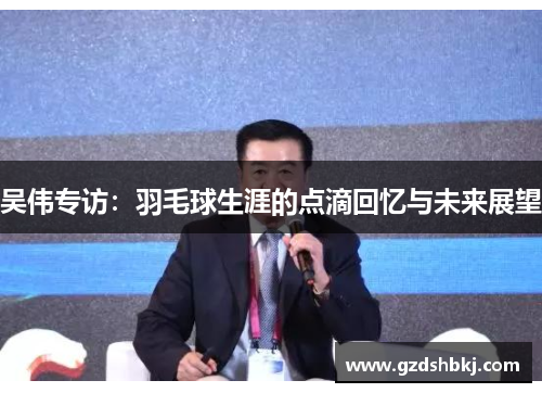 吴伟专访：羽毛球生涯的点滴回忆与未来展望