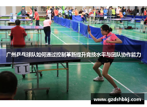 广州乒乓球队如何通过控制革新提升竞技水平与团队协作能力