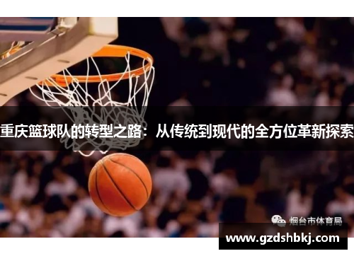 重庆篮球队的转型之路：从传统到现代的全方位革新探索