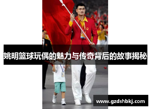 姚明篮球玩偶的魅力与传奇背后的故事揭秘