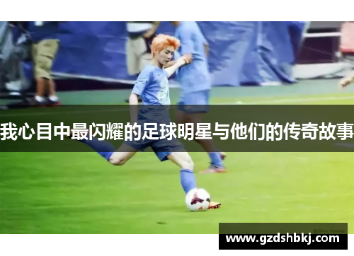 我心目中最闪耀的足球明星与他们的传奇故事