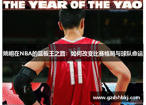 姚明在NBA的篮板王之路：如何改变比赛格局与球队命运