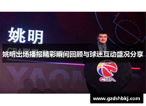 姚明出场播报精彩瞬间回顾与球迷互动盛况分享