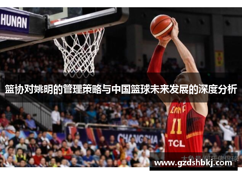 篮协对姚明的管理策略与中国篮球未来发展的深度分析