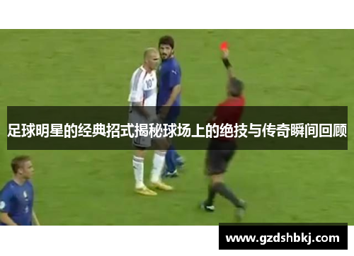 足球明星的经典招式揭秘球场上的绝技与传奇瞬间回顾
