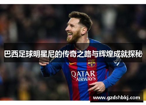 巴西足球明星尼的传奇之路与辉煌成就探秘