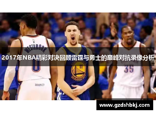 2017年NBA精彩对决回顾雷霆与勇士的巅峰对抗录像分析