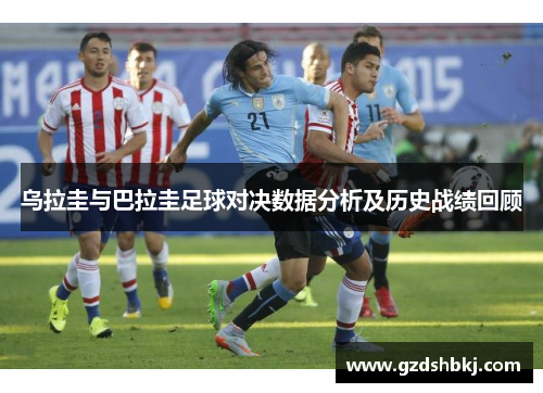 乌拉圭与巴拉圭足球对决数据分析及历史战绩回顾
