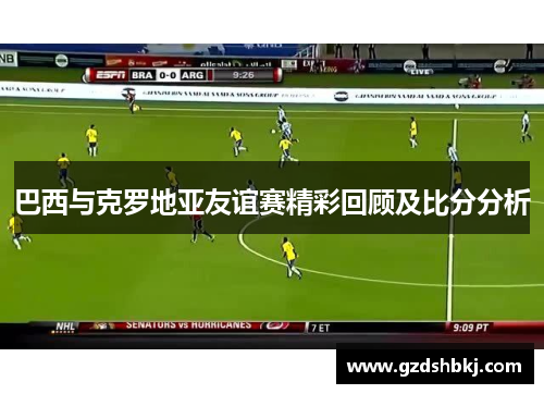 巴西与克罗地亚友谊赛精彩回顾及比分分析