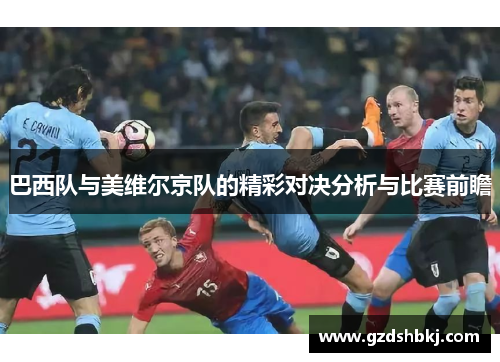 巴西队与美维尔京队的精彩对决分析与比赛前瞻