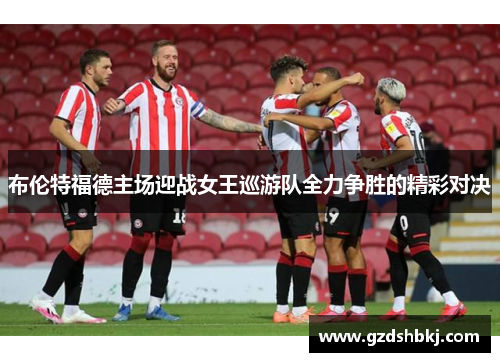 布伦特福德主场迎战女王巡游队全力争胜的精彩对决