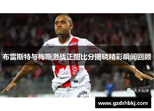 布雷斯特与梅斯激战正酣比分揭晓精彩瞬间回顾