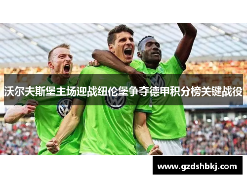 沃尔夫斯堡主场迎战纽伦堡争夺德甲积分榜关键战役