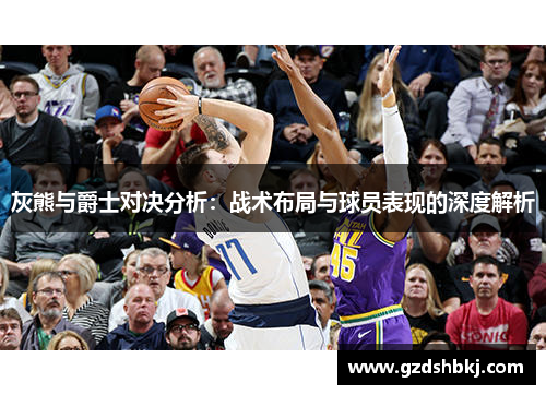 灰熊与爵士对决分析：战术布局与球员表现的深度解析