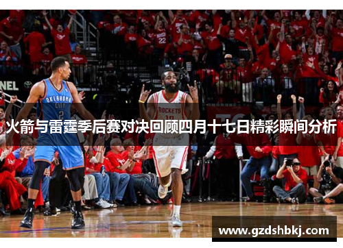 火箭与雷霆季后赛对决回顾四月十七日精彩瞬间分析