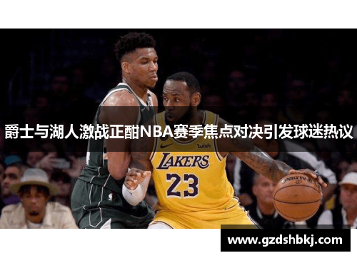 爵士与湖人激战正酣NBA赛季焦点对决引发球迷热议
