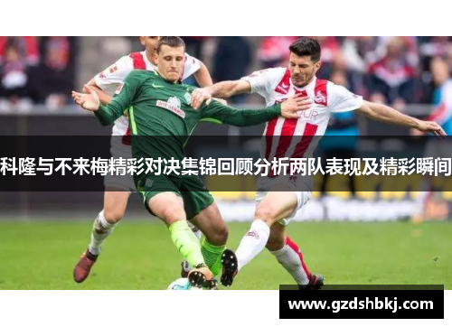 科隆与不来梅精彩对决集锦回顾分析两队表现及精彩瞬间
