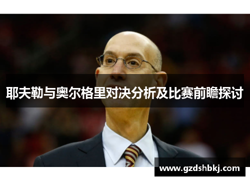 耶夫勒与奥尔格里对决分析及比赛前瞻探讨