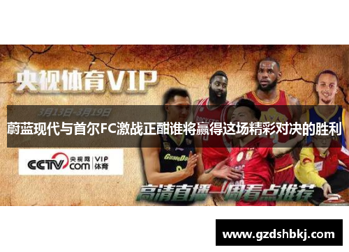 蔚蓝现代与首尔FC激战正酣谁将赢得这场精彩对决的胜利