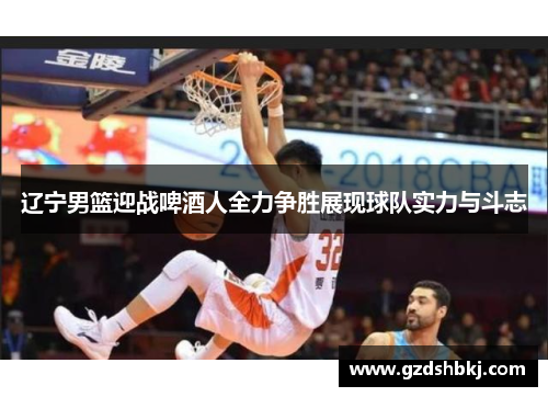 辽宁男篮迎战啤酒人全力争胜展现球队实力与斗志