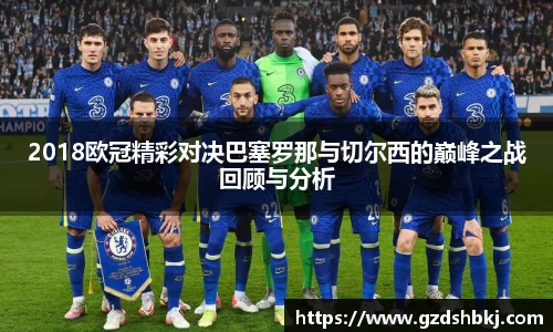 易游2018欧冠精彩对决巴塞罗那与切尔西的巅峰之战回顾与分析