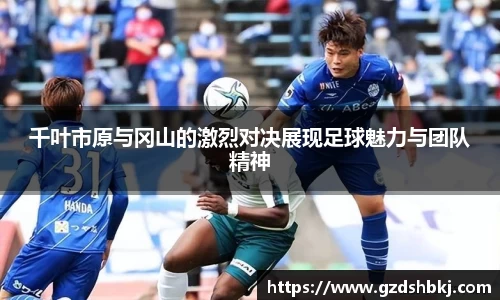 易游千叶市原与冈山的激烈对决展现足球魅力与团队精神