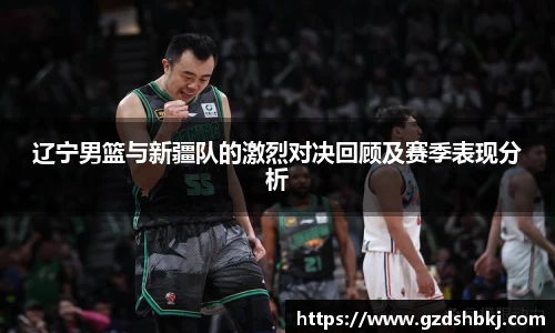 易游辽宁男篮与新疆队的激烈对决回顾及赛季表现分析