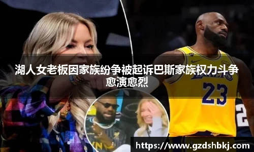 易游湖人女老板因家族纷争被起诉巴斯家族权力斗争愈演愈烈